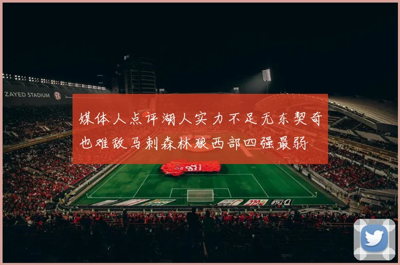 媒体人点评湖人实力不足无东契奇也难敌马刺森林狼西部四强最弱