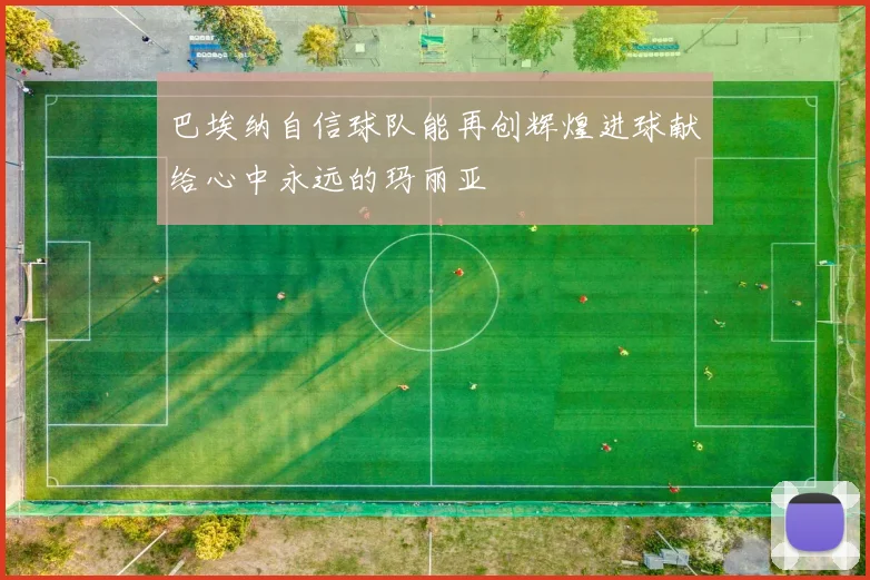 巴埃纳自信球队能再创辉煌进球献给心中永远的玛丽亚