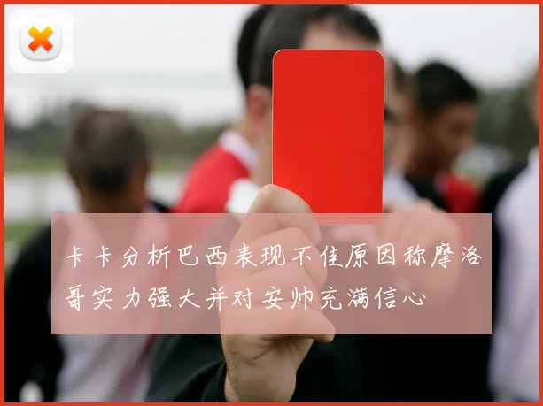 卡卡分析巴西表现不佳原因称摩洛哥实力强大并对安帅充满信心