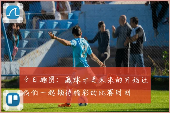 今日趣图：赢球才是未来的开始让我们一起期待精彩的比赛时刻