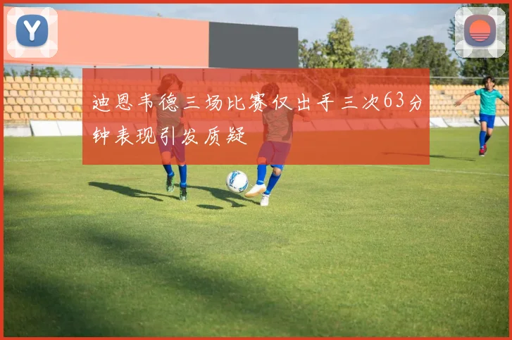 迪恩韦德三场比赛仅出手三次63分钟表现引发质疑