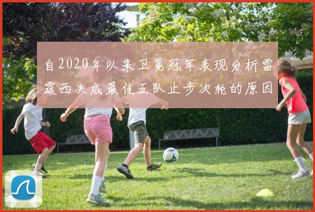 自2020年以来卫冕冠军表现分析雷霆西决成最佳五队止步次轮的原因探讨