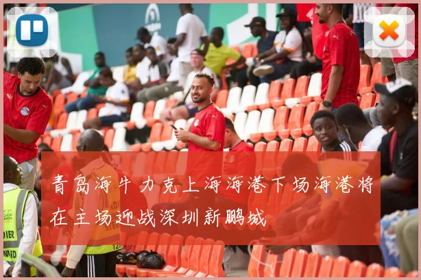 青岛海牛力克上海海港下场海港将在主场迎战深圳新鹏城