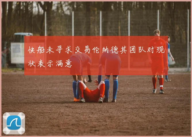 快船未寻求交易伦纳德其团队对现状表示满意