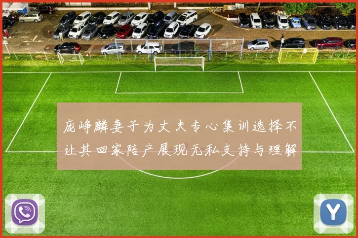 庞峥麟妻子为丈夫专心集训选择不让其回家陪产展现无私支持与理解