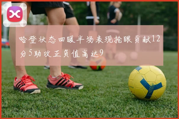 哈登状态回暖半场表现抢眼贡献12分5助攻正负值高达9