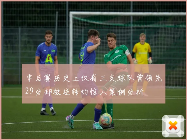 季后赛历史上仅有三支球队曾领先29分却被逆转的惊人案例分析