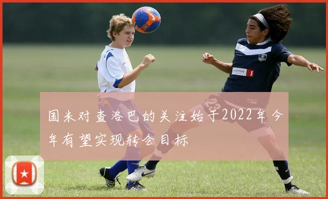 国米对查洛巴的关注始于2022年今年有望实现转会目标