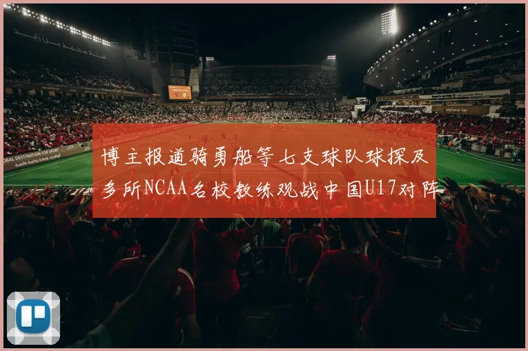 博主报道骑勇船等七支球队球探及多所NCAA名校教练观战中国U17对阵委内瑞拉