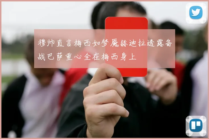 穆帅直言梅西如梦魇赫迪拉透露备战巴萨重心全在梅西身上