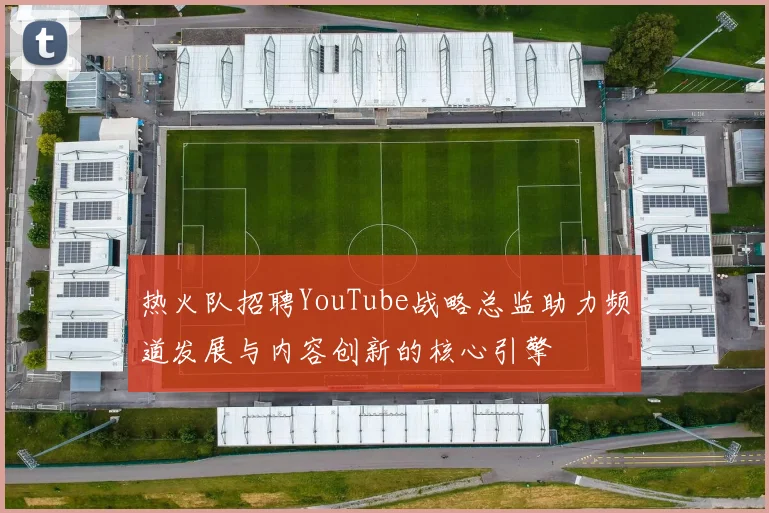 热火队招聘YouTube战略总监助力频道发展与内容创新的核心引擎